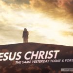 Jesus Christ is the Same Yesterday and Today and Forever