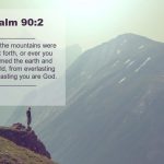 Psalm 902 Before the mountains were brought forth or ever you had formed the earth and the world from everlasting to everlasting you are God