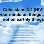Set Your Minds On Things Above and Not Earthly Things