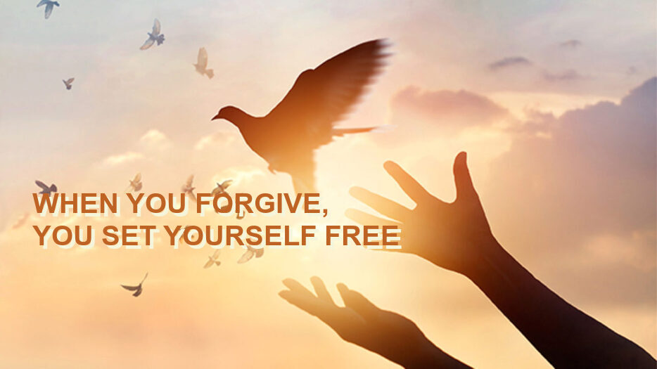 WHEN YOU FORGIVE, YOU SET YOURSELF FREE